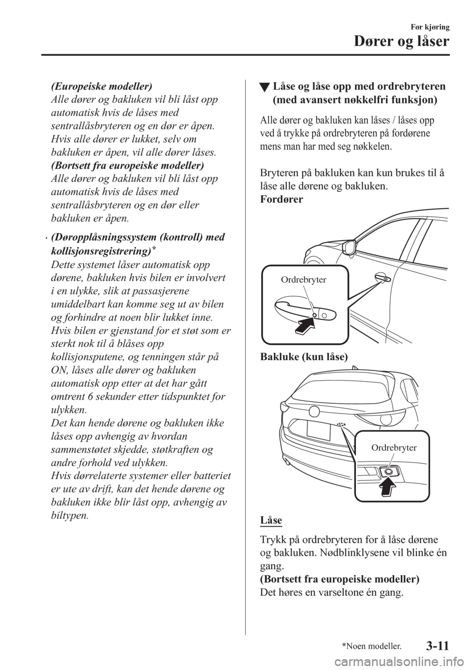 MAZDA MODEL CX-5 2018 Brukerhåndbok (in Norwegian) (Europeiske modeller)
Alle dører og bakluken vil bli låst opp
automatisk hvis de låses med
sentrallåsbryteren og en dør er åpen.
Hvis alle dører er lukket, selv om
bakluken er åpen, vil alle d MAZDA MODEL CX-5 2018 Brukerhåndbok (in Norwegian) (Europeiske modeller)
Alle dører og bakluken vil bli låst opp
automatisk hvis de låses med
sentrallåsbryteren og en dør er åpen.
Hvis alle dører er lukket, selv om
bakluken er åpen, vil alle d