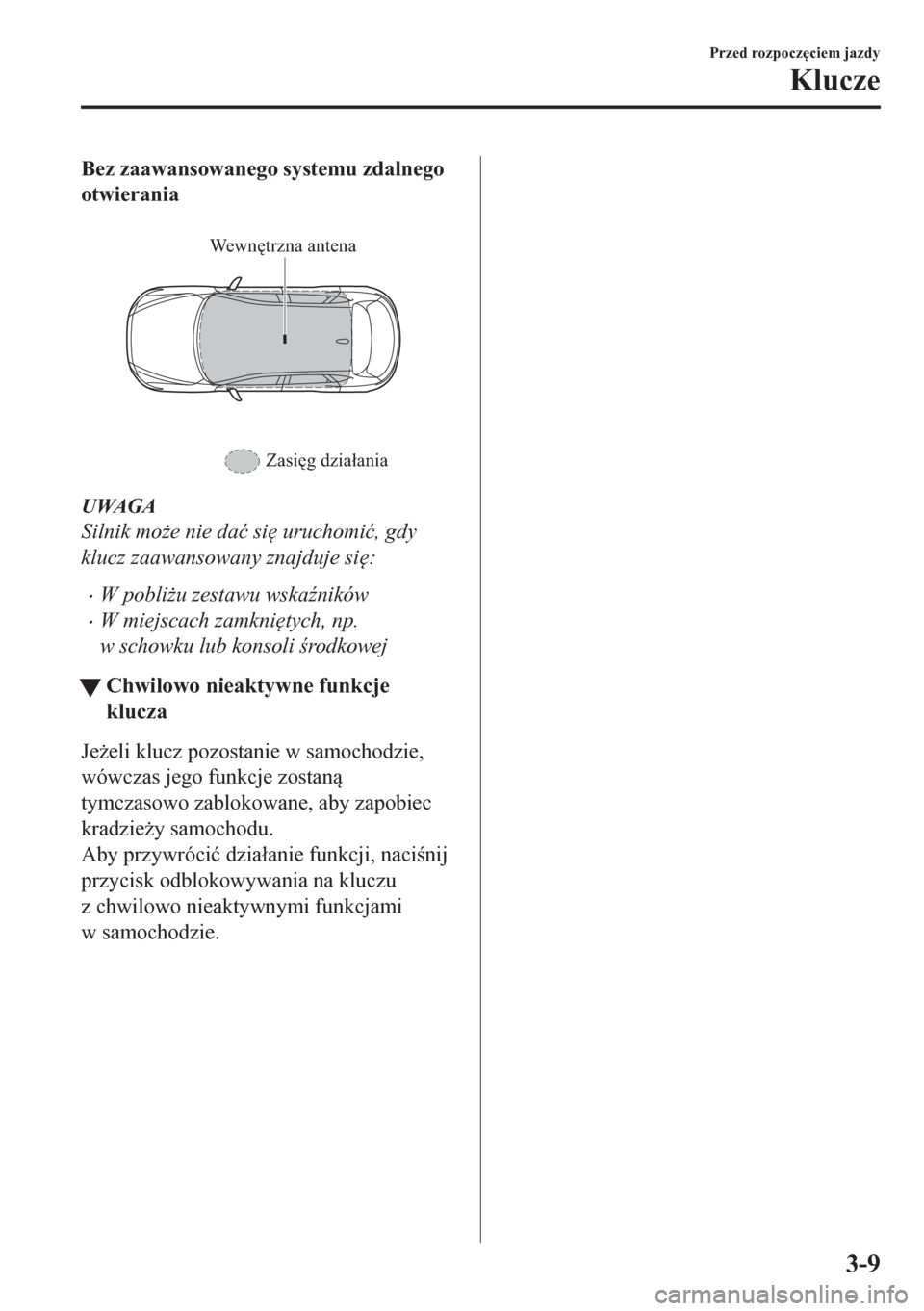 MAZDA MODEL CX-5 2018  Instrukcja Obsługi (in Polish) Bez zaawansowanego systemu zdalnego
otwierania
 
We w nętrzna antena
Zasięg działania
UWAGA
Silnik mo*e nie da�ü si
 uruchomi�ü, gdy
klucz zaawansowany znajduje si
:
•W pobli*u zestawu wska