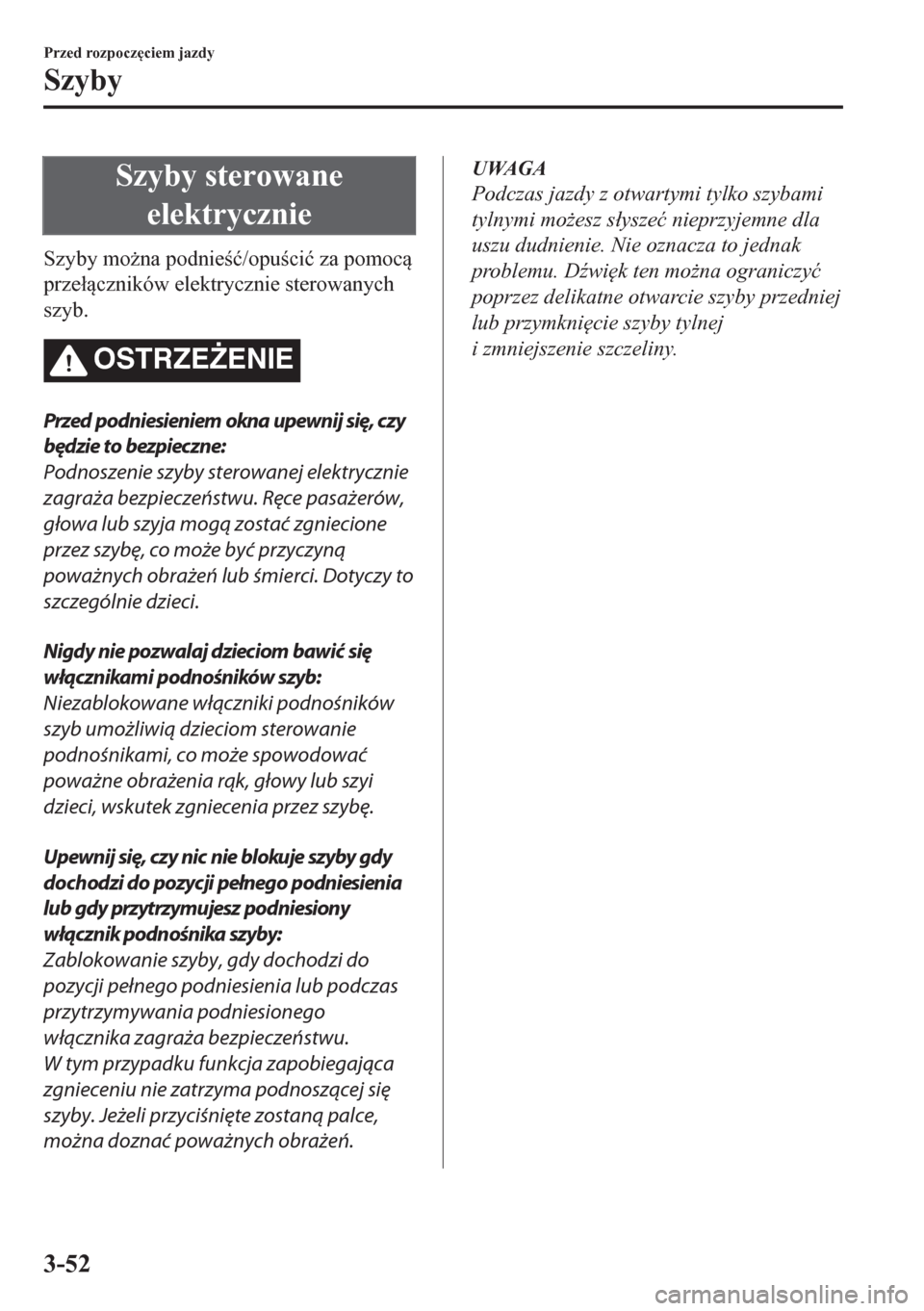 MAZDA MODEL CX-5 2018  Instrukcja Obsługi (in Polish) Szyby sterowane
elektrycznie
Szyby mo*na podnie�ü/opuci�ü za pomoc
prze�áczników elektrycznie sterowanych
szyb.
OSTRZE)ENIE
Przed podniesieniem okna upewnij się, czy
będzie to bezpiecz