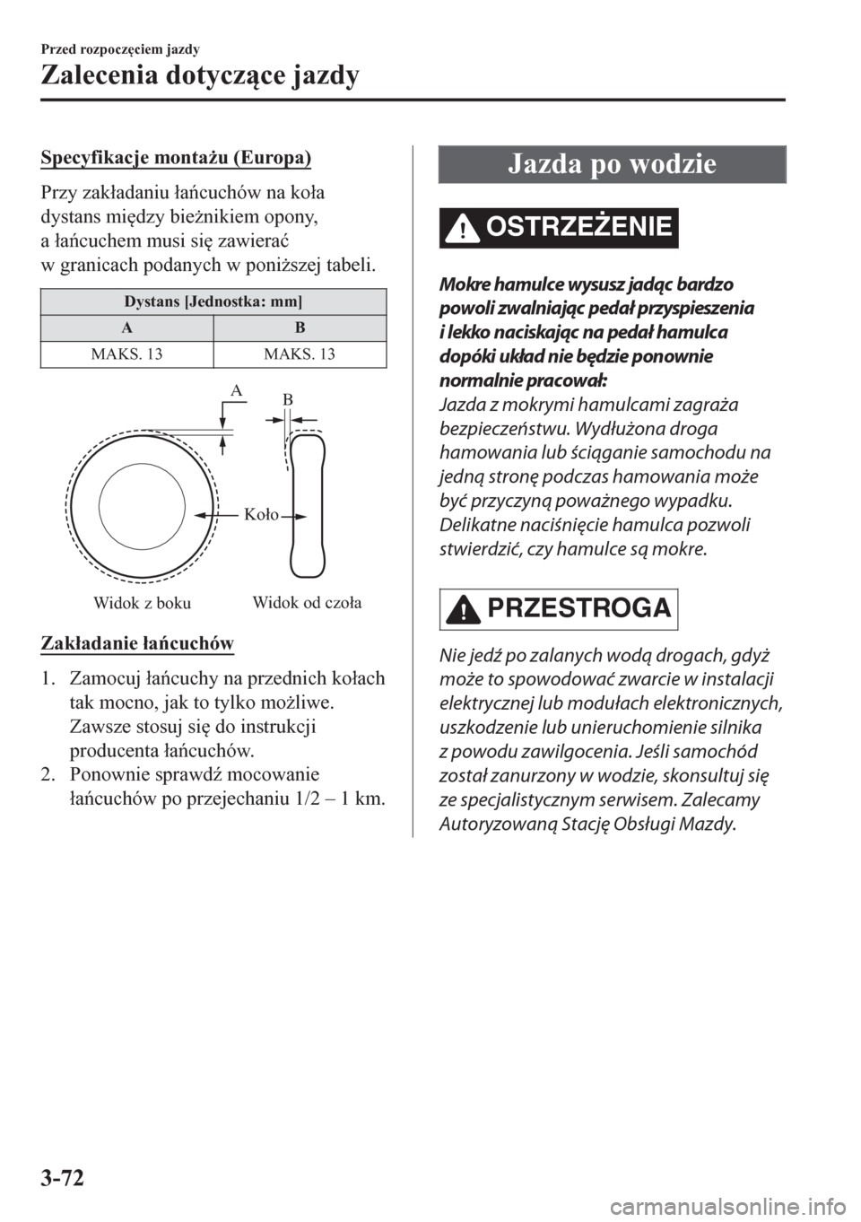 MAZDA MODEL CX-5 2018  Instrukcja Obsługi (in Polish) Specyfikacje monta*u (Europa)
Przy zak�áadaniu �áacuchów na ko�áa
dystans mi
dzy bie*nikiem opony,
a �áacuchem musi si
 zawiera�ü
w granicach podanych w poni*szej tabeli.
Dystans [Jedno