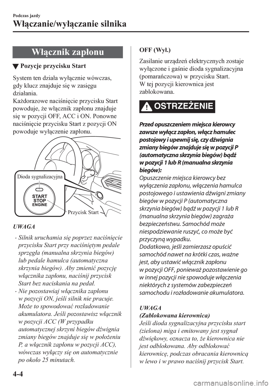 MAZDA MODEL CX-5 2018  Instrukcja Obsługi (in Polish) W�ácznik zap�áonu
tPozycje przycisku Start
System ten dzia�áa wy�ácznie wówczas,
gdy klucz znajduje si
 w zasi
gu
dzia�áania.
Ka*dorazowe nacini
cie przycisku Start
powoduje, *e w�á
