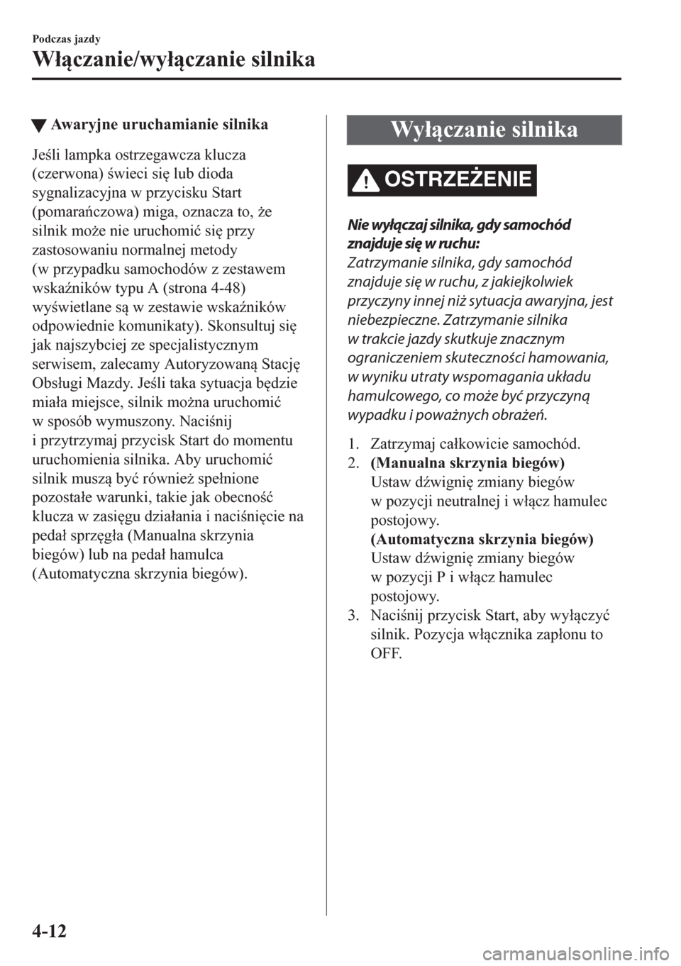 MAZDA MODEL CX-5 2018  Instrukcja Obsługi (in Polish) tAwaryjne uruchamianie silnika
Jeli lampka ostrzegawcza klucza
(czerwona) wieci si
 lub dioda
sygnalizacyjna w przycisku Start
(pomaraczowa) miga, oznacza to, *e
silnik mo*e nie uruchomi�ü s