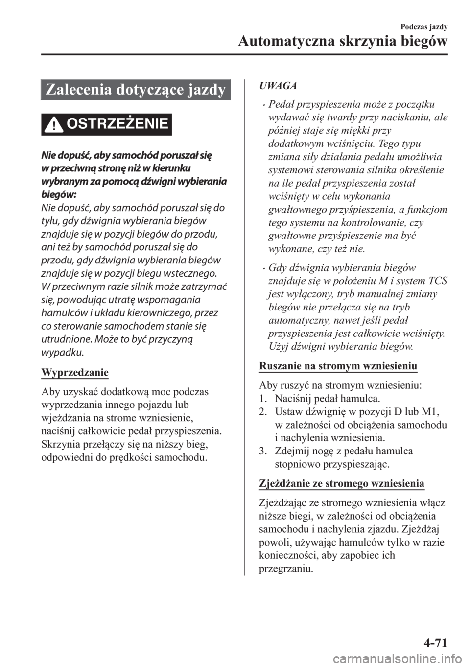 MAZDA MODEL CX-5 2018  Instrukcja Obsługi (in Polish) Zalecenia dotyczce jazdy
OSTRZE)ENIE
Nie dopuść, aby samochód poruszał się
w przeciwną stronę niż w kierunku
wybranym za pomocą dźwigni wybierania
biegów:
Nie dopuść, aby samochód por