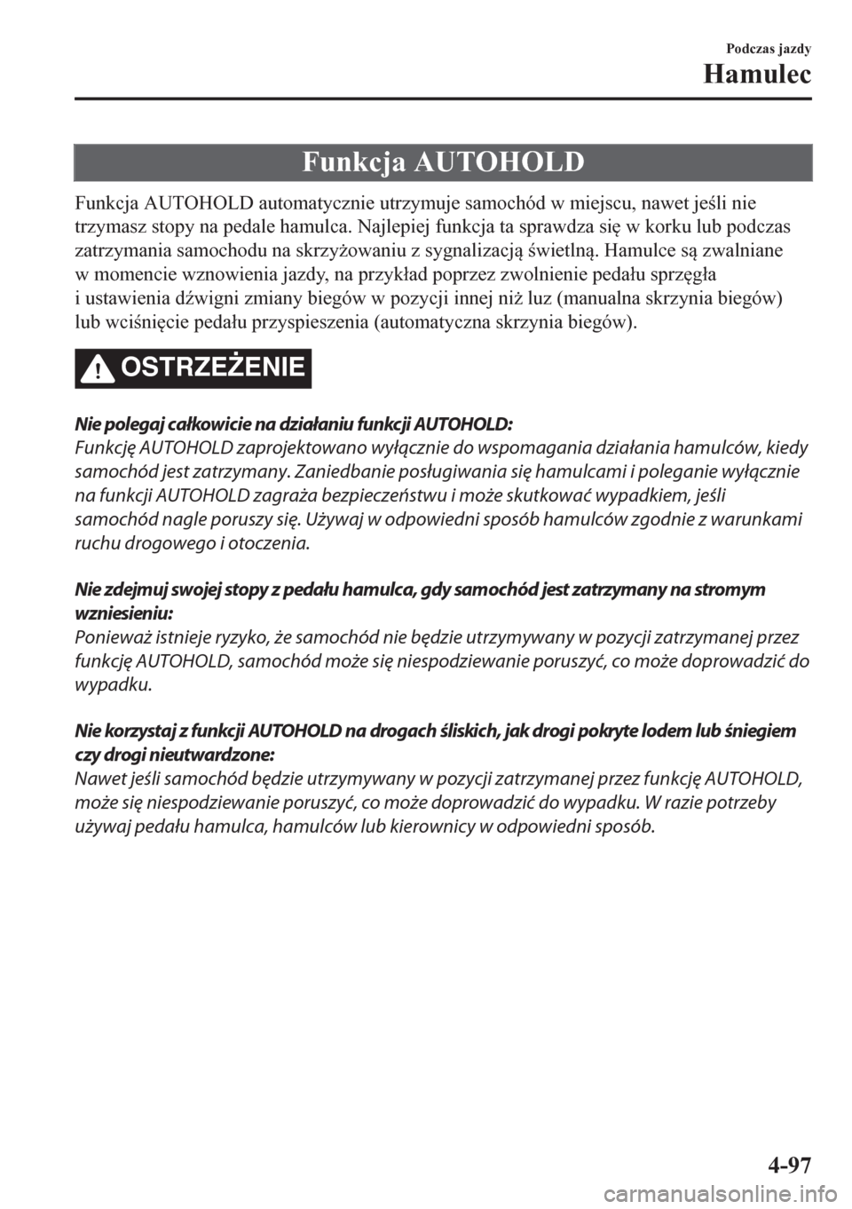 MAZDA MODEL CX-5 2018  Instrukcja Obsługi (in Polish) Funkcja AUTOHOLD
Funkcja AUTOHOLD automatycznie utrzymuje samochód w miejscu, nawet jeli nie
trzymasz stopy na pedale hamulca. Najlepiej funkcja ta sprawdza si
 w korku lub podczas
zatrzymania sam