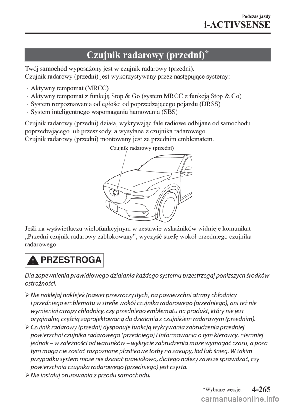 MAZDA MODEL CX-5 2018  Instrukcja Obsługi (in Polish) Czujnik radarowy (przedni)*
Twój samochód wyposa*ony jest w czujnik radarowy (przedni).
Czujnik radarowy (przedni) jest wykorzystywany przez nast
pujce systemy:
•Aktywny tempomat (MRCC)
•Akt