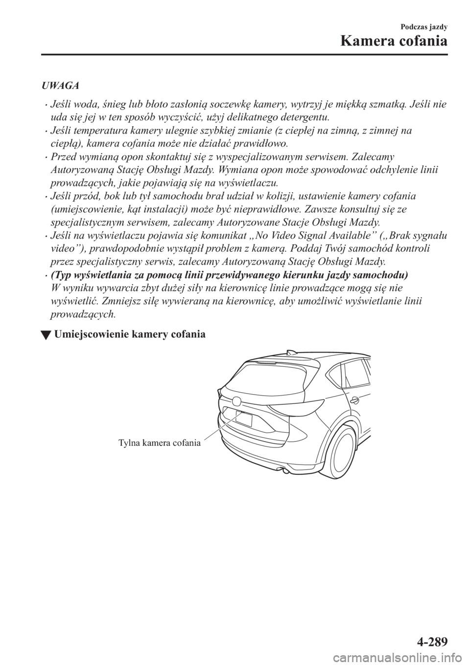 MAZDA MODEL CX-5 2018  Instrukcja Obsługi (in Polish) UWAGA
•Jeli woda, nieg lub b�áoto zas�áoni soczewk
 kamery, wytrzyj je mi
kk szmatk. Jeli nie
uda si
 jej w ten sposób wyczyci�ü, u*yj delikatnego detergentu.
•Jeli tempera