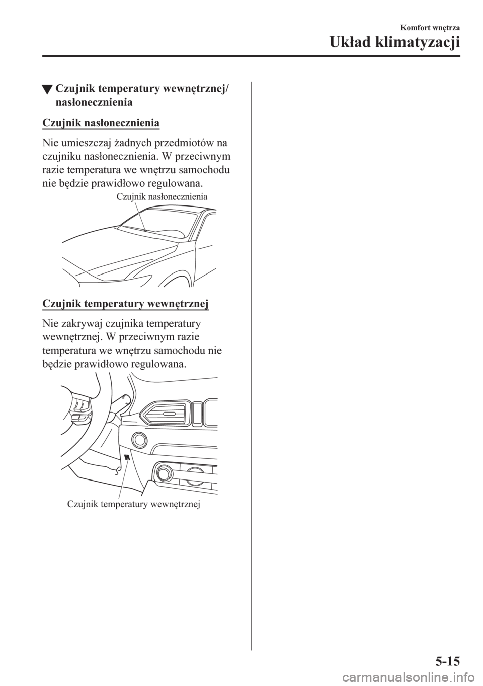 MAZDA MODEL CX-5 2018  Instrukcja Obsługi (in Polish) tCzujnik temperatury wewn
trznej/
nas�áonecznienia
Czujnik nas�áonecznienia
Nie umieszczaj *adnych przedmiotów na
czujniku nas�áonecznienia. W przeciwnym
razie temperatura we wn
trzu samochodu
