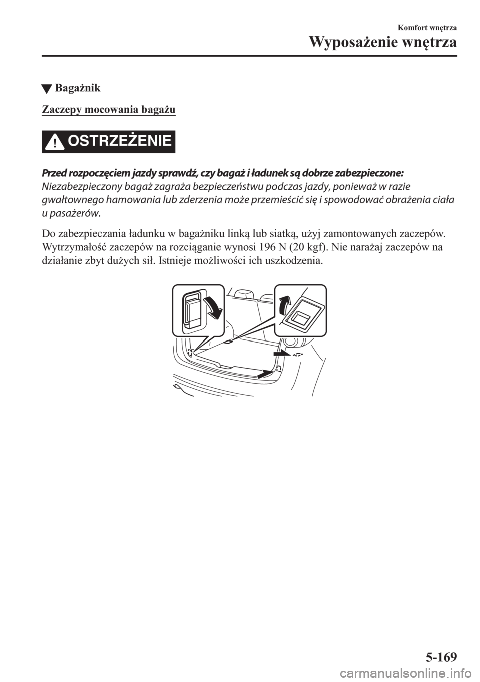 MAZDA MODEL CX-5 2018  Instrukcja Obsługi (in Polish) tBaga*nik
Zaczepy mocowania baga*u
OSTRZE)ENIE
Przed rozpoczęciem jazdy sprawdź, czy bagaż i ładunek są dobrze zabezpieczone:
Niezabezpieczony bagaż zagraża bezpieczeństwu podczas jazdy, po