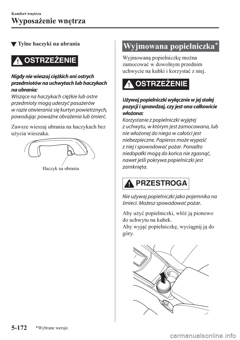 MAZDA MODEL CX-5 2018  Instrukcja Obsługi (in Polish) tTylne haczyki na ubrania
OSTRZE)ENIE
Nigdy nie wieszaj ciężkich ani ostrych
przedmiotów na uchwytach lub haczykach
na ubrania:
Wiszące na haczykach ciężkie lub ostre
przedmioty mogą uderzyć 