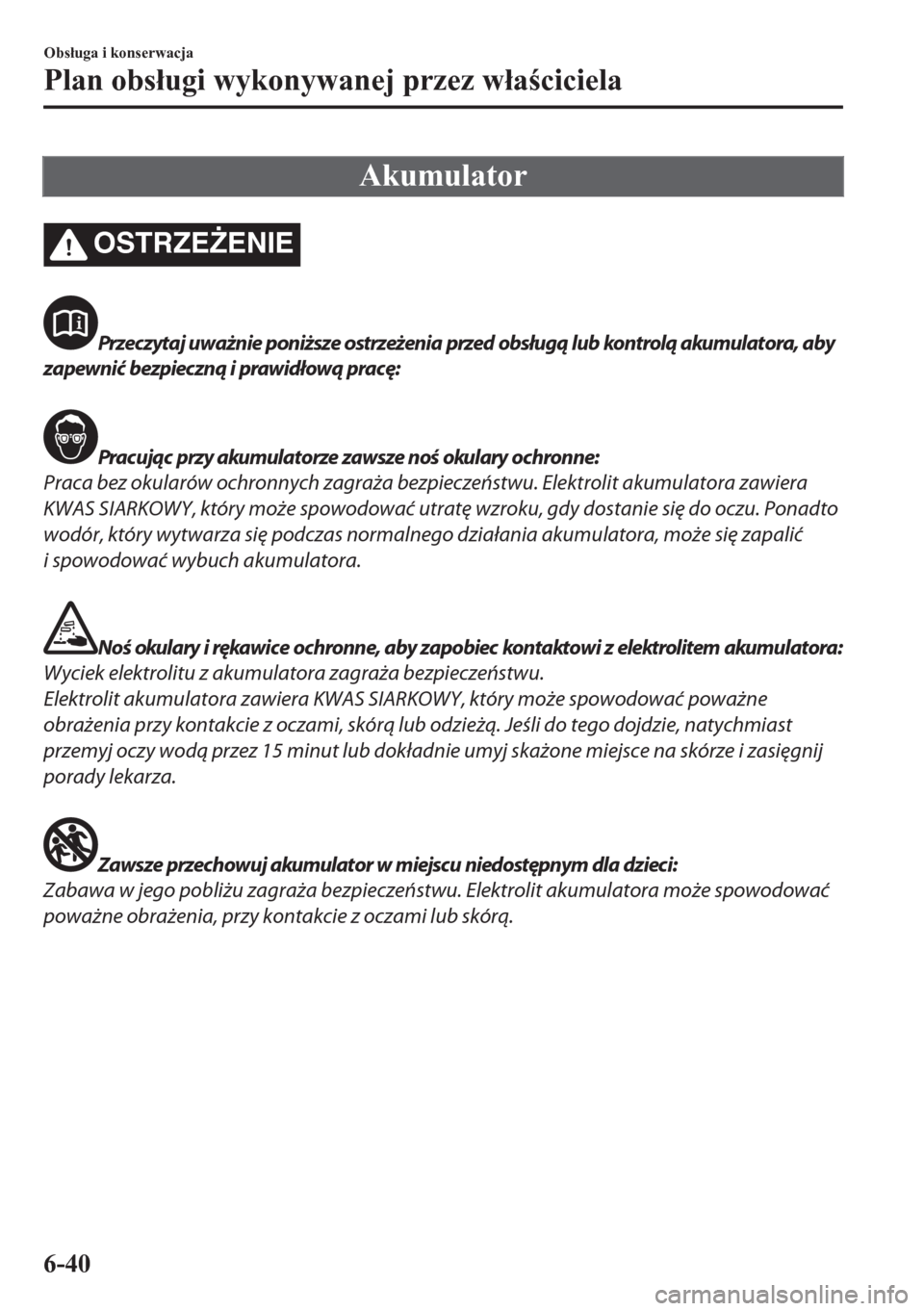 MAZDA MODEL CX-5 2018  Instrukcja Obsługi (in Polish) Akumulator
OSTRZE)ENIE
Przeczytaj uważnie poniższe ostrzeżenia przed obsługą lub kontrolą akumulatora, aby
zapewnić bezpieczną i prawidłową pracę:
Pracując przy akumulatorze zawsze noś o