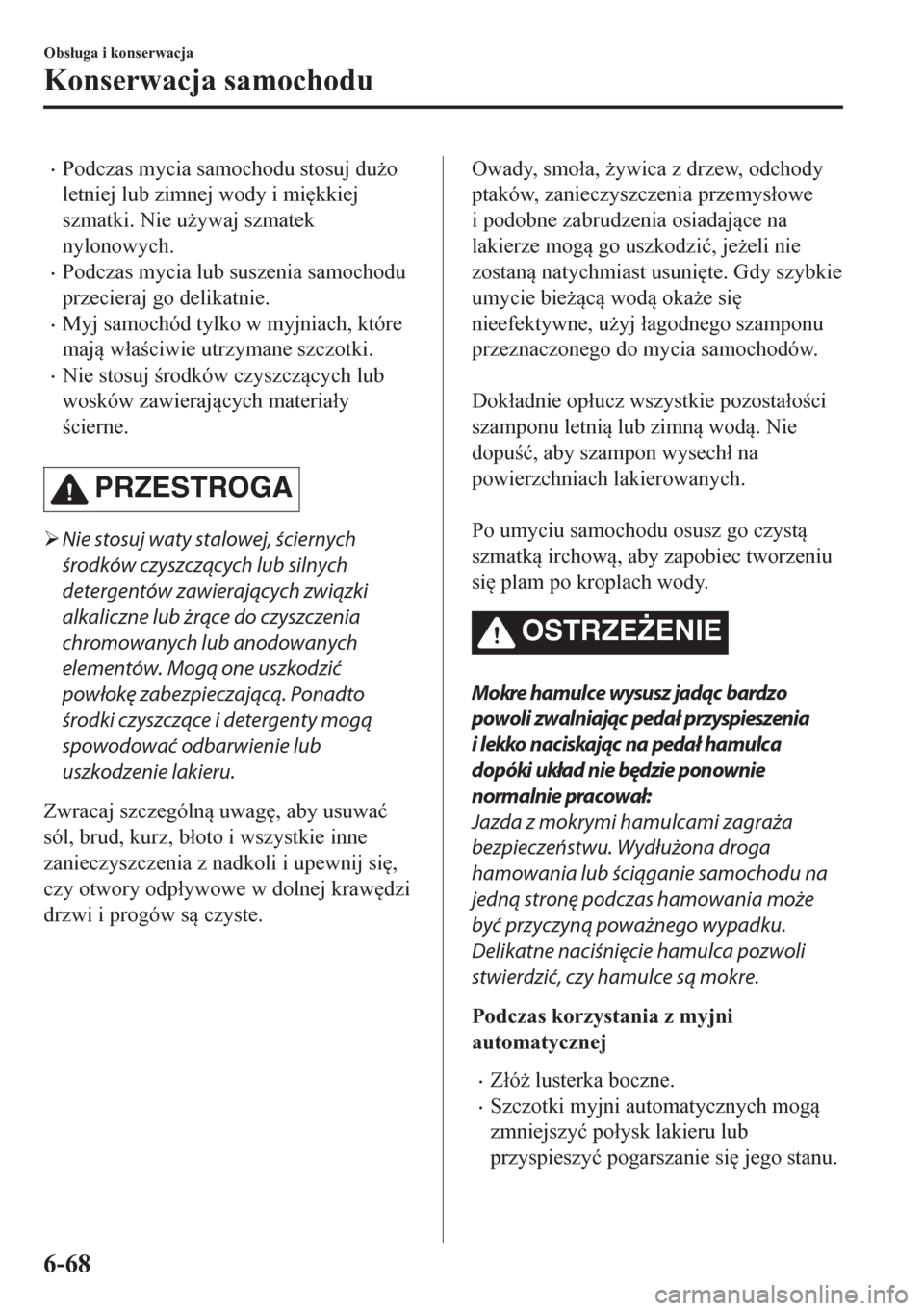 MAZDA MODEL CX-5 2018  Instrukcja Obsługi (in Polish) •Podczas mycia samochodu stosuj du*o
letniej lub zimnej wody i mi
kkiej
szmatki. Nie u*ywaj szmatek
nylonowych.
•Podczas mycia lub suszenia samochodu
przecieraj go delikatnie.
•Myj samochód 