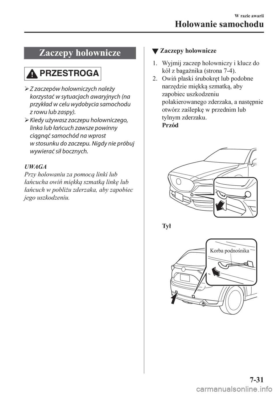 MAZDA MODEL CX-5 2018  Instrukcja Obsługi (in Polish) Zaczepy holownicze
PRZESTROGA
�¾Z zaczepów holowniczych należy
korzystać w sytuacjach awaryjnych (na
przykład w celu wydobycia samochodu
z rowu lub zaspy).
�¾Kiedy używasz zaczepu holowniczego,