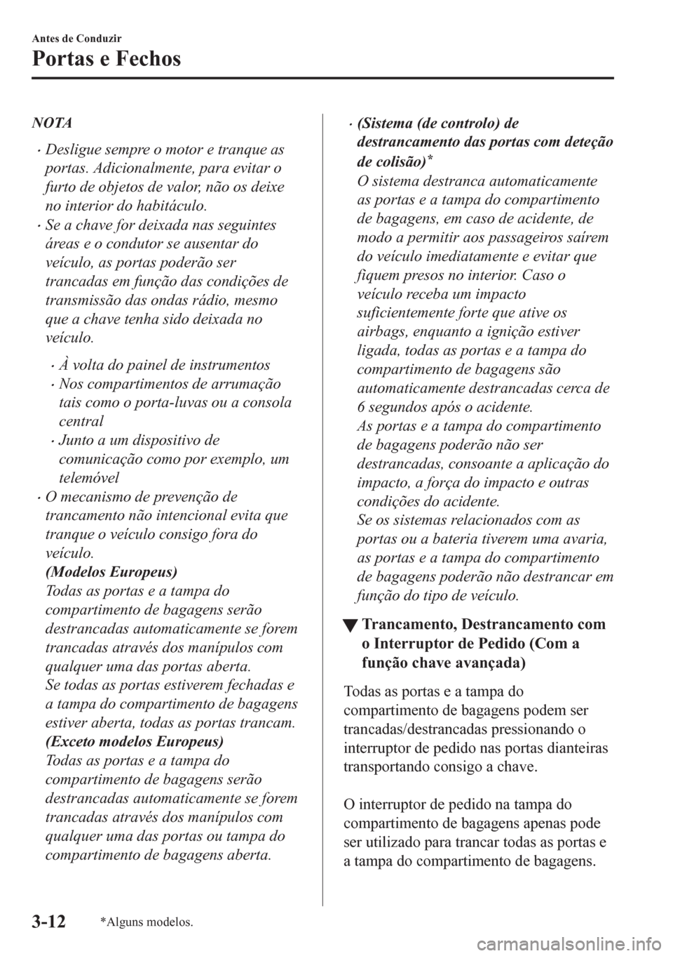 MAZDA MODEL CX-5 2018  Manual do proprietário (in Portuguese) NOTA
•Desligue sempre o motor e tranque as
portas. Adicionalmente, para evitar o
furto de objetos de valor, não os deixe
no interior do habitáculo.
•Se a chave for deixada nas seguintes
áreas e