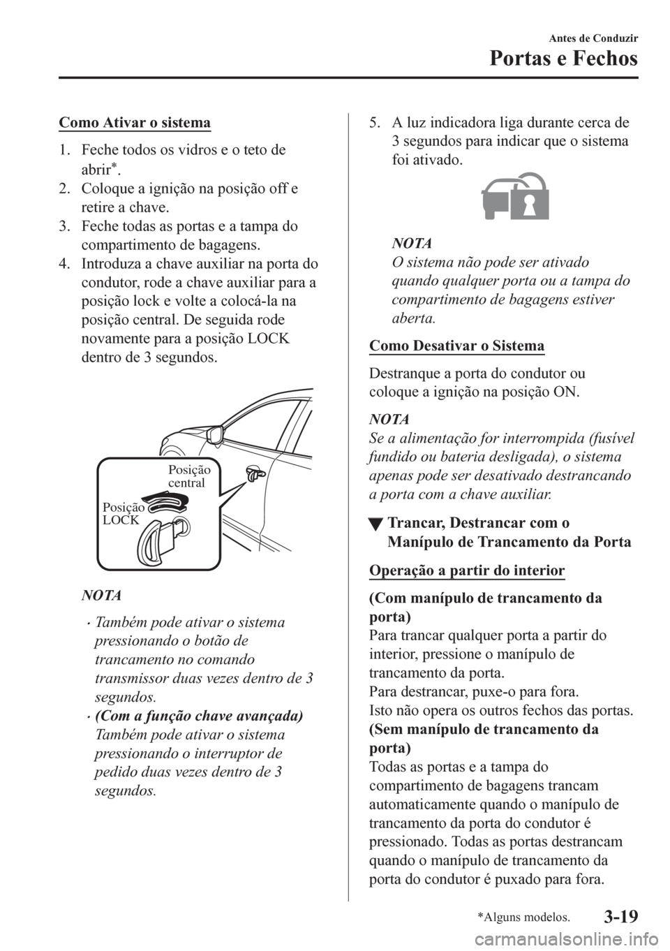 MAZDA MODEL CX-5 2018  Manual do proprietário (in Portuguese) Como Ativar o sistema
1. Feche todos os vidros e o teto de
abrir
*.
2. Coloque a ignição na posição off e
retire a chave.
3. Feche todas as portas e a tampa do
compartimento de bagagens.
4. Introd