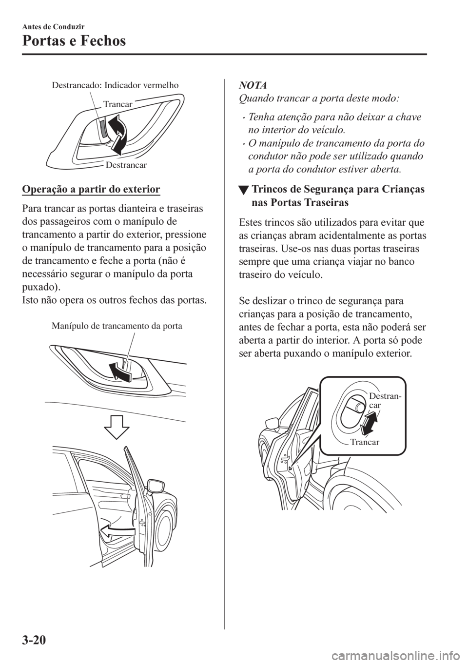MAZDA MODEL CX-5 2018  Manual do proprietário (in Portuguese) Destrancar Destrancado: Indicador vermelho
Trancar
Operação a partir do exterior
Para trancar as portas dianteira e traseiras
dos passageiros com o manípulo de
trancamento a partir do exterior, pre