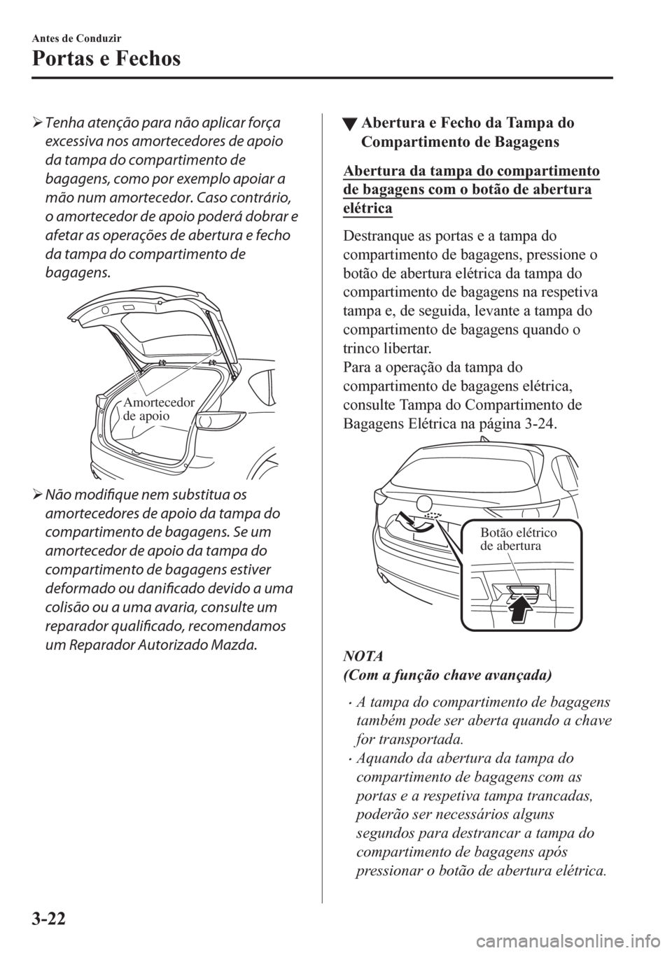 MAZDA MODEL CX-5 2018  Manual do proprietário (in Portuguese) �¾Tenha atenção para não aplicar força
excessiva nos amortecedores de apoio
da tampa do compartimento de
bagagens, como por exemplo apoiar a
mão num amortecedor. Caso contrário,
o amortecedor d