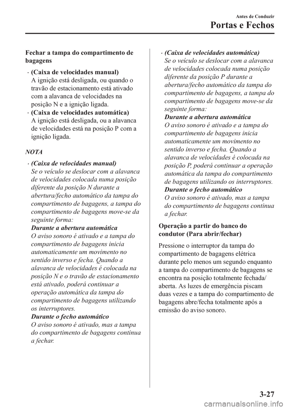 MAZDA MODEL CX-5 2018  Manual do proprietário (in Portuguese) Fechar a tampa do compartimento de
bagagens
•(Caixa de velocidades manual)
A ignição está desligada, ou quando o
travão de estacionamento está ativado
com a alavanca de velocidades na
posição