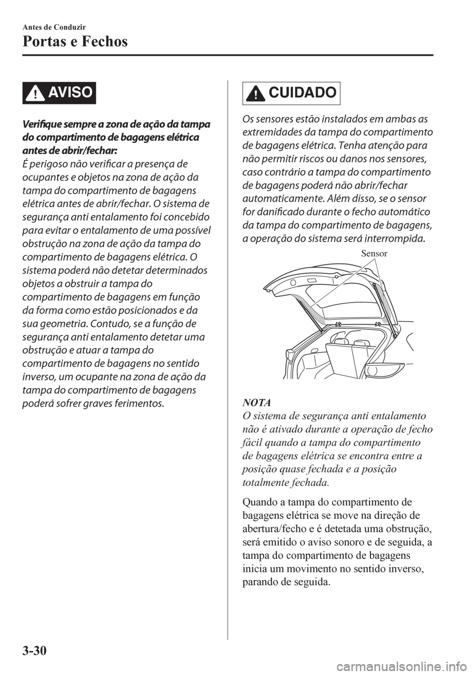 MAZDA MODEL CX-5 2018  Manual do proprietário (in Portuguese) AV I S O
Verifique sempre a zona de ação da tampa
do compartimento de bagagens elétrica
antes de abrir/ fechar:
É perigoso não verificar a presença de
ocupantes e objetos na zona de ação da
ta