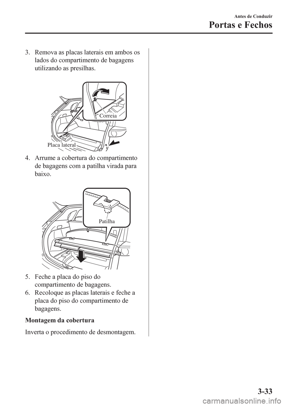 MAZDA MODEL CX-5 2018 Manual do proprietário (in Portuguese) 3. Remova as placas laterais em ambos os
lados do compartimento de bagagens
utilizando as presilhas.
Placa lateralCorreia
4. Arrume a cobertura do compartimento
de bagagens com a patilha virada para MAZDA MODEL CX-5 2018 Manual do proprietário (in Portuguese) 3. Remova as placas laterais em ambos os
lados do compartimento de bagagens
utilizando as presilhas.
Placa lateralCorreia
4. Arrume a cobertura do compartimento
de bagagens com a patilha virada para