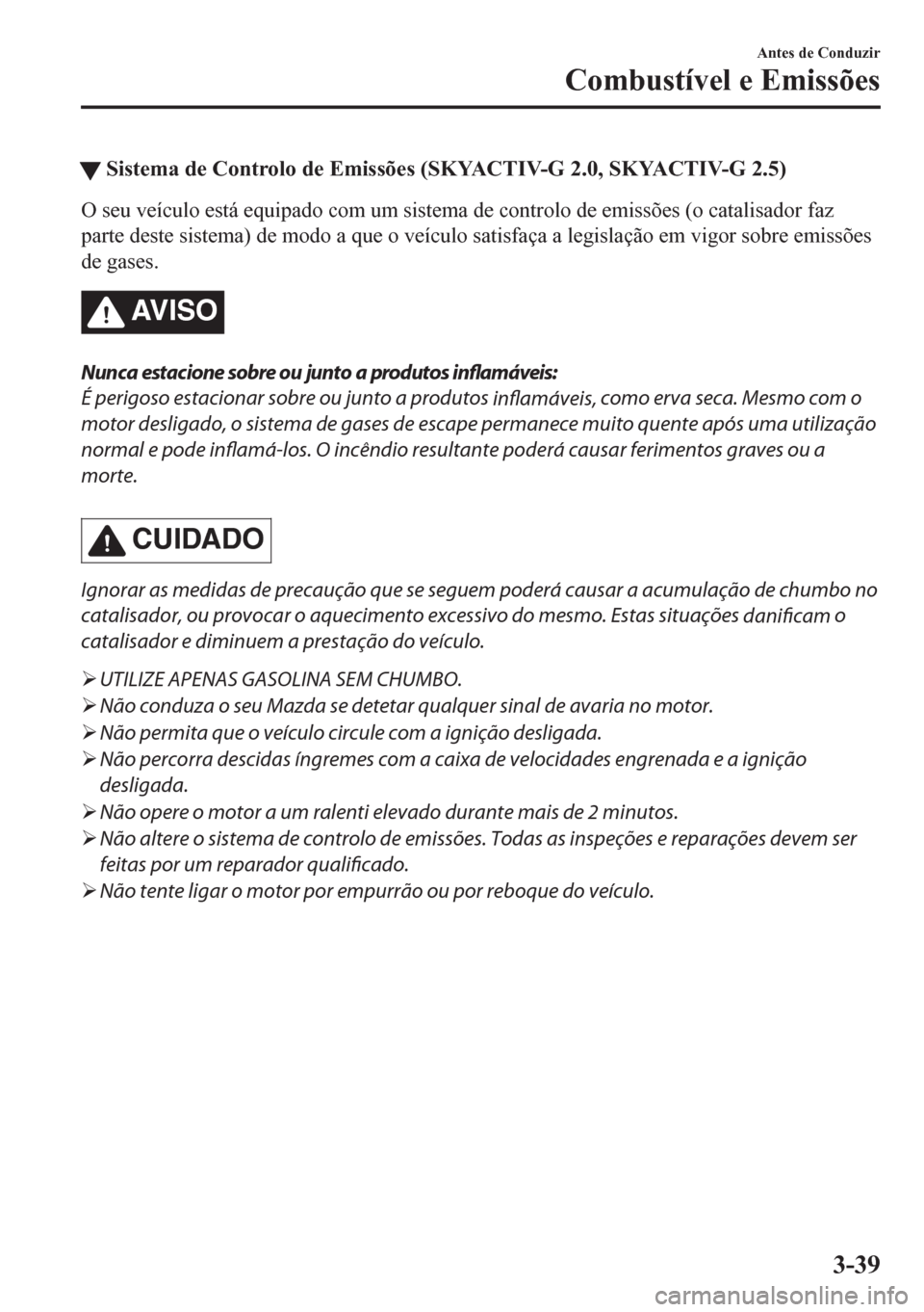 MAZDA MODEL CX-5 2018  Manual do proprietário (in Portuguese) tSistema de Controlo de Emissões (SKYACTIV-G 2.0, SKYACTIV-G 2.5)
O seu veículo está equipado com um sistema de controlo de emissões (o catalisador faz
parte deste sistema) de modo a que o veícul