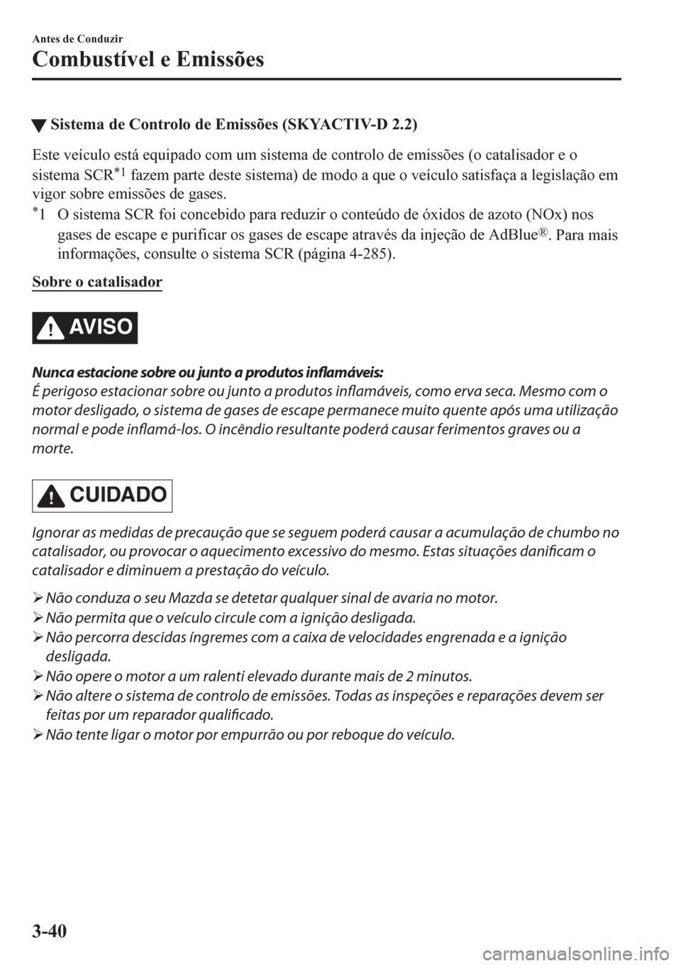MAZDA MODEL CX-5 2018  Manual do proprietário (in Portuguese) tSistema de Controlo de Emissões (SKYACTIV-D 2.2)
Este veículo está equipado com um sistema de controlo de emissões (o catalisador e o
sistema SCR
*1 fazem parte deste sistema) de modo a que o ve