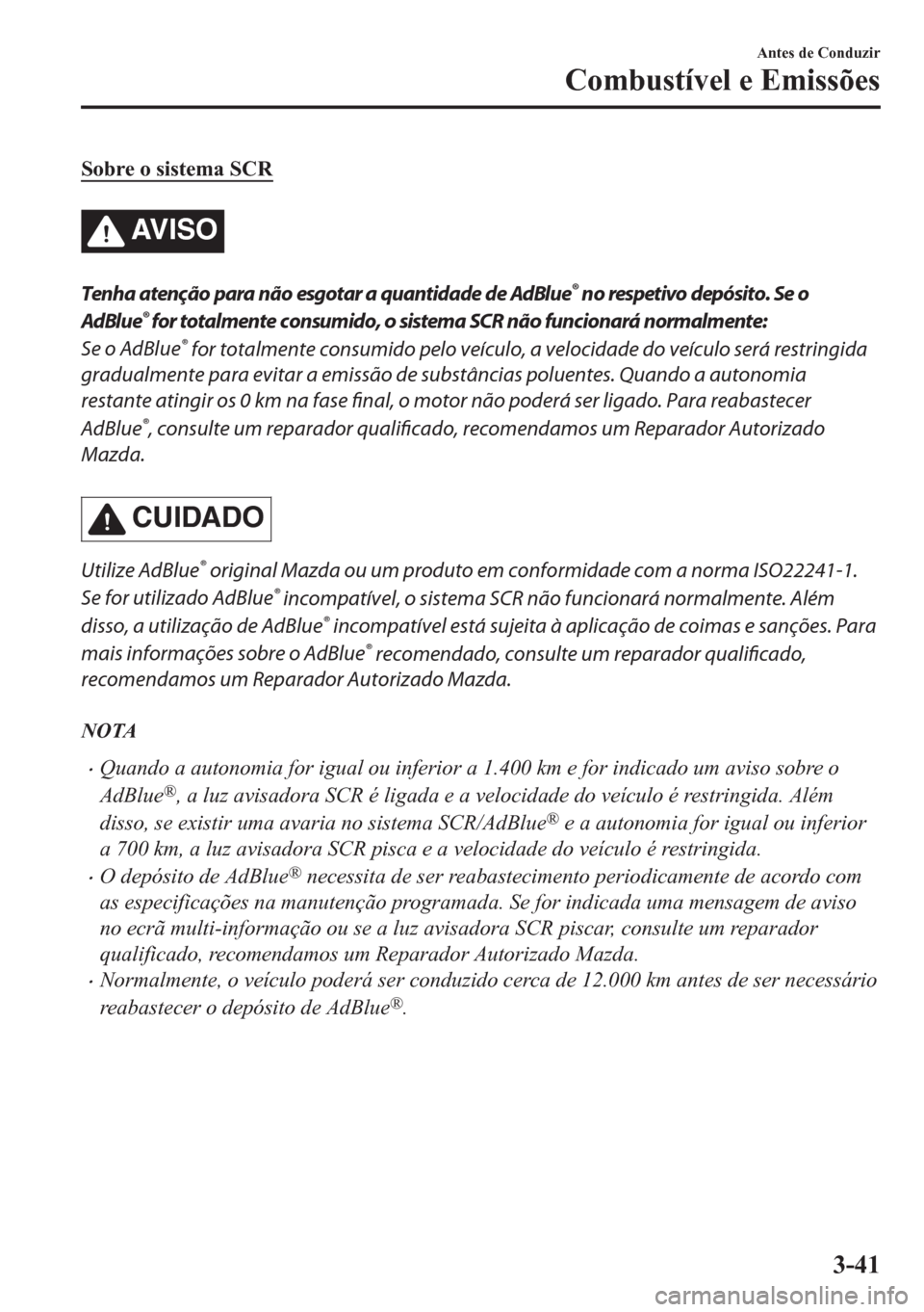 MAZDA MODEL CX-5 2018  Manual do proprietário (in Portuguese) Sobre o sistema SCR
AV I S O
Tenha atenção para não esgotar a quantidade de AdBlue® no respetivo depósito. Se o
AdBlue
® for totalmente consumido, o sistema SCR não funcionará normalmente:
Se 