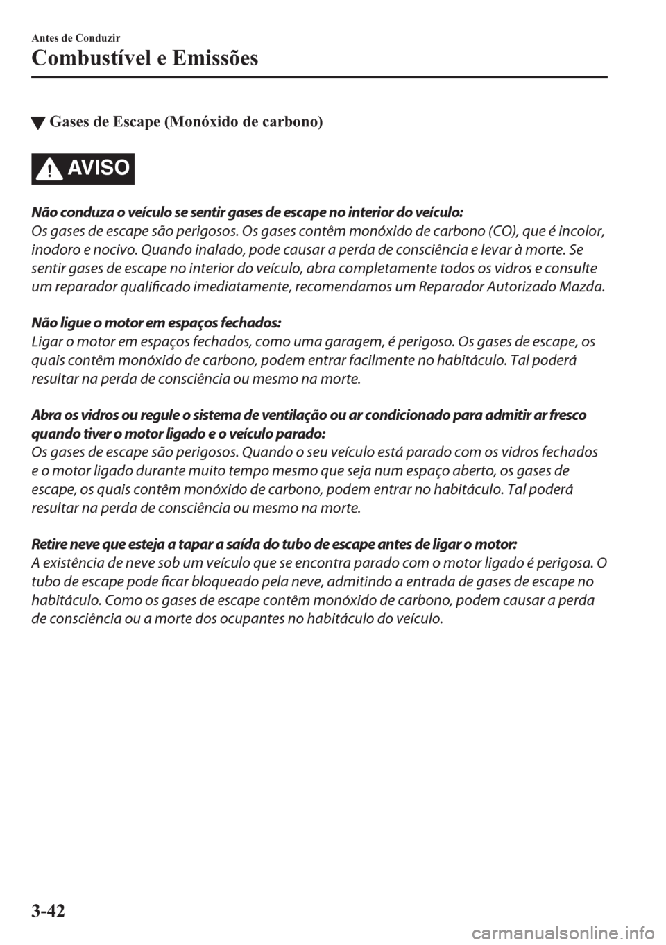 MAZDA MODEL CX-5 2018  Manual do proprietário (in Portuguese) tGases de Escape (Monóxido de carbono)
AV I S O
Não conduza o veículo se sentir gases de escape no interior do veículo:
Os gases de escape são perigosos. Os gases contêm monóxido de carbono (CO