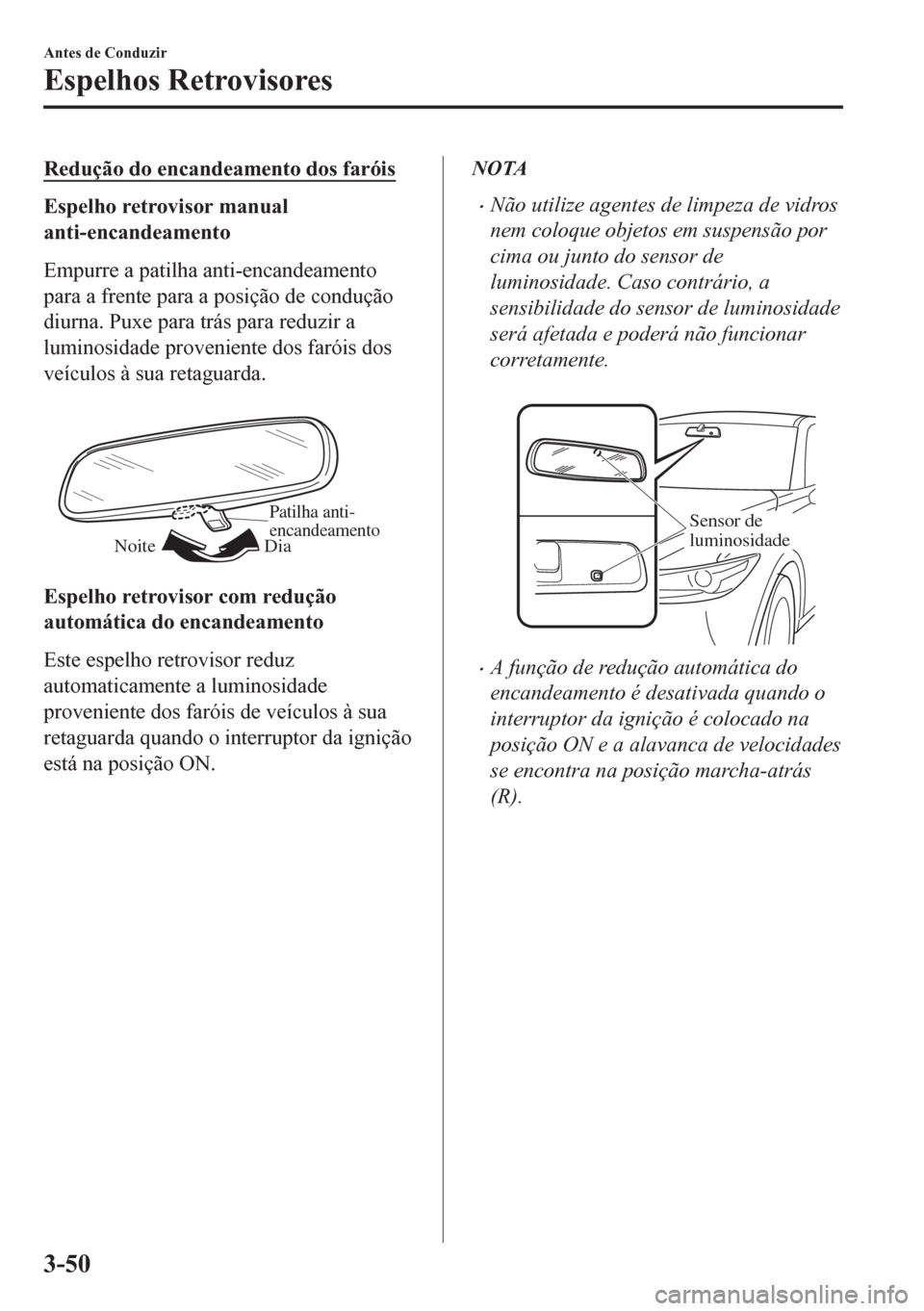 MAZDA MODEL CX-5 2018  Manual do proprietário (in Portuguese) Redução do encandeamento dos faróis
Espelho retrovisor manual
anti-encandeamento
Empurre a patilha anti-encandeamento
para a frente para a posição de condução
diurna. Puxe para trás para reduz