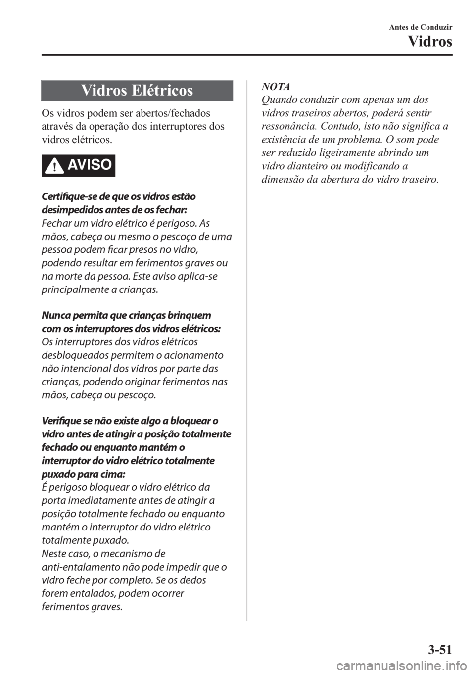 MAZDA MODEL CX-5 2018  Manual do proprietário (in Portuguese) Vidros Elétricos
Os vidros podem ser abertos/fechados
através da operação dos interruptores dos
vidros elétricos.
AV I S O
Certifique-se de que os vidros estão
desimpedidos antes de os fechar:
F