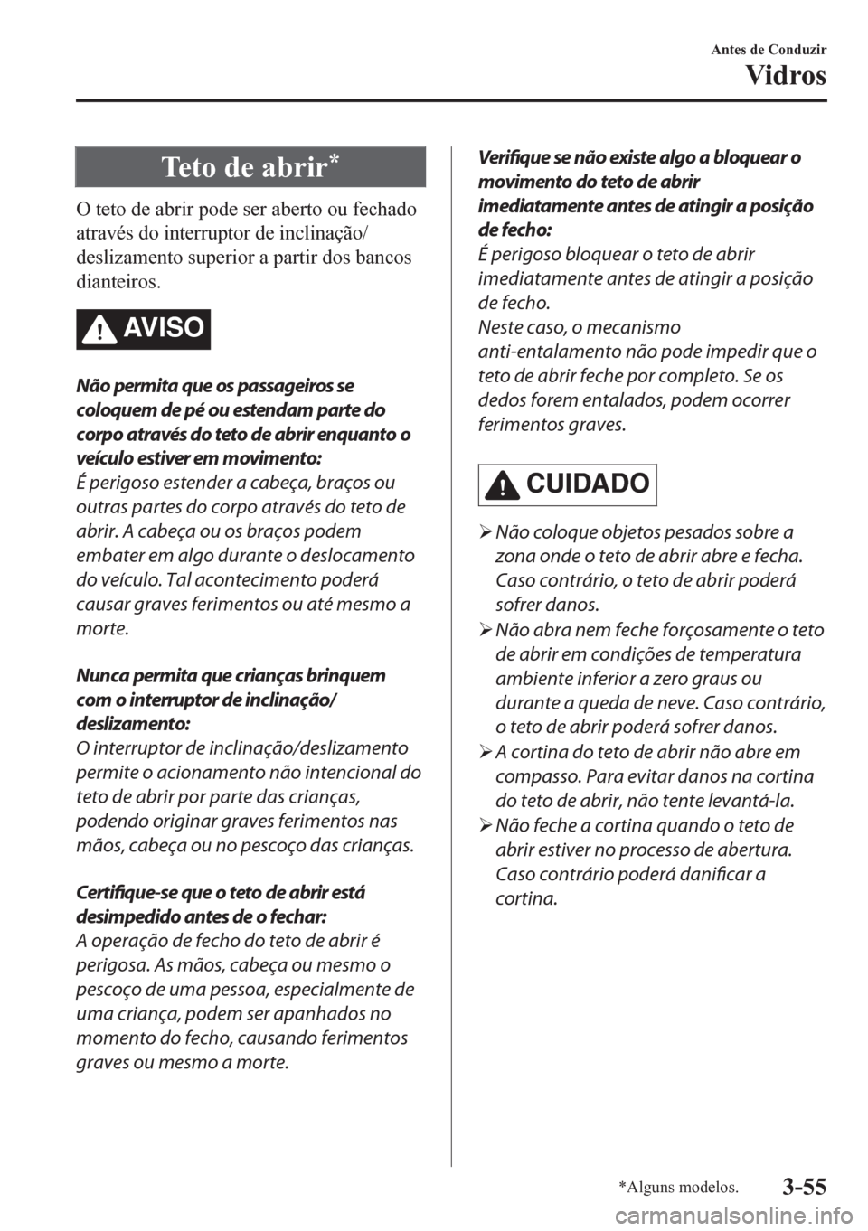MAZDA MODEL CX-5 2018  Manual do proprietário (in Portuguese) Te t o  d e  a b r i r*
O teto de abrir pode ser aberto ou fechado
através do interruptor de inclinação/
deslizamento superior a partir dos bancos
dianteiros.
AV I S O
Não permita que os passageir