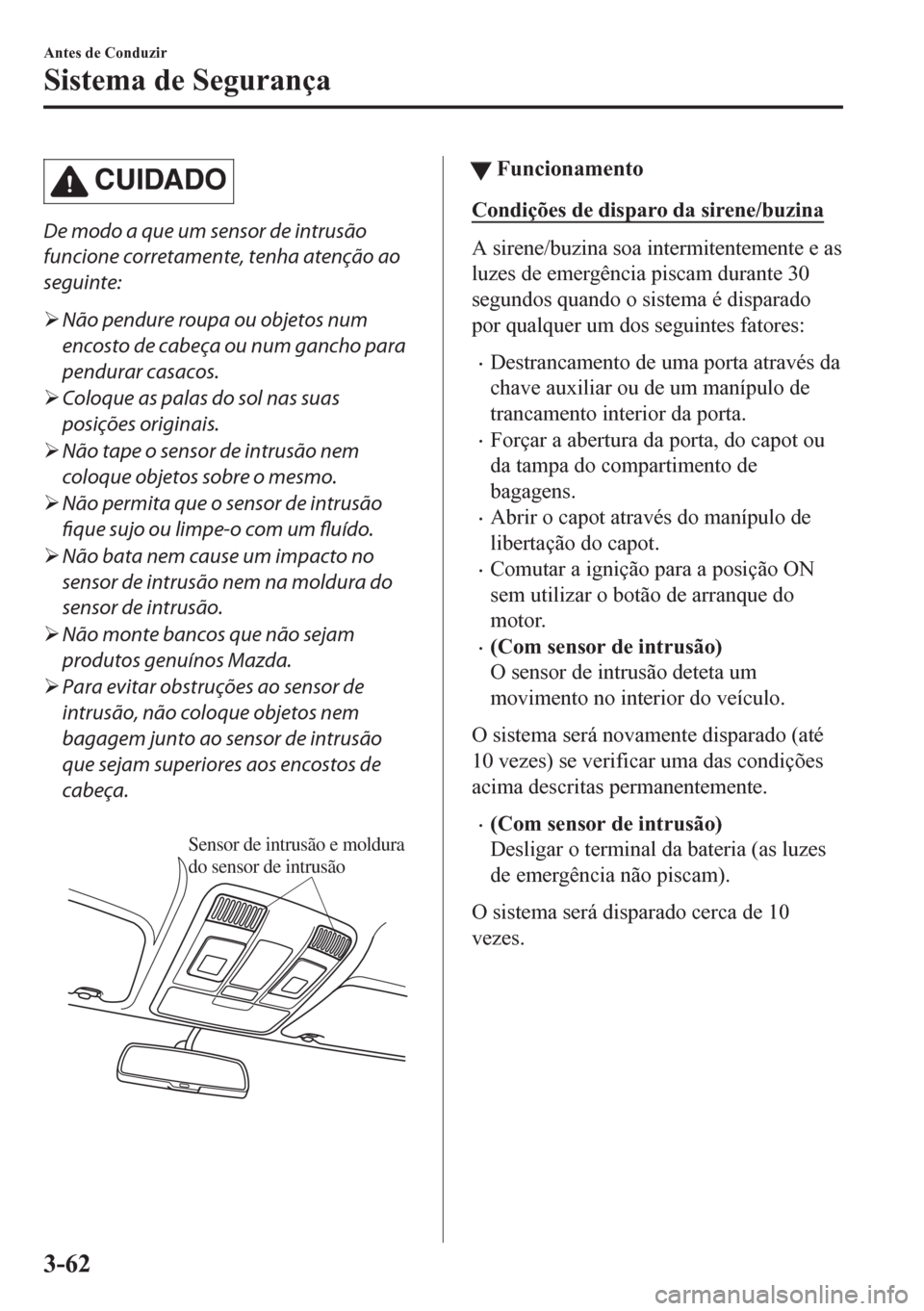 MAZDA MODEL CX-5 2018  Manual do proprietário (in Portuguese) CUIDADO
De modo a que um sensor de intrusão
funcione corretamente, tenha atenção ao
seguinte:
�¾Não pendure roupa ou objetos num
encosto de cabeça ou num gancho para
pendurar casacos.
�¾Coloque