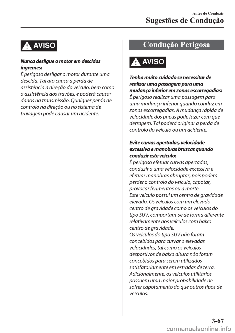 MAZDA MODEL CX-5 2018  Manual do proprietário (in Portuguese) AV I S O
Nunca desligue o motor em descidas
íngremes:
É perigoso desligar o motor durante uma
descida. Tal ato causa a perda de
assistência à direção do veículo, bem como
a assistência aos tra