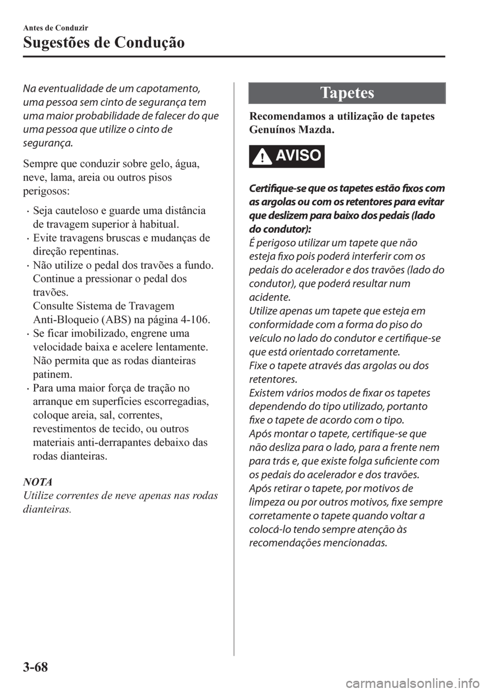 MAZDA MODEL CX-5 2018 Manual do proprietário (in Portuguese) Na eventualidade de um capotamento,
uma pessoa sem cinto de segurança tem
uma maior probabilidade de falecer do que
uma pessoa que utilize o cinto de
segurança.
Sempre que conduzir sobre gelo, água MAZDA MODEL CX-5 2018 Manual do proprietário (in Portuguese) Na eventualidade de um capotamento,
uma pessoa sem cinto de segurança tem
uma maior probabilidade de falecer do que
uma pessoa que utilize o cinto de
segurança.
Sempre que conduzir sobre gelo, água