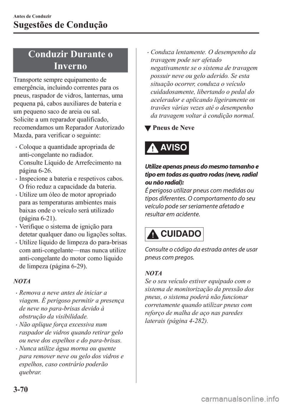 MAZDA MODEL CX-5 2018  Manual do proprietário (in Portuguese) Conduzir Durante o
Inverno
Transporte sempre equipamento de
emergência, incluindo correntes para os
pneus, raspador de vidros, lanternas, uma
pequena pá, cabos auxiliares de bateria e
um pequeno sac