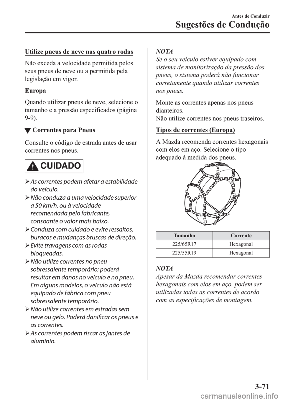 MAZDA MODEL CX-5 2018 Manual do proprietário (in Portuguese) Utilize pneus de neve nas quatro rodas
Não exceda a velocidade permitida pelos
seus pneus de neve ou a permitida pela
legislação em vigor.
Europa
Quando utilizar pneus de neve, selecione o
tamanho MAZDA MODEL CX-5 2018 Manual do proprietário (in Portuguese) Utilize pneus de neve nas quatro rodas
Não exceda a velocidade permitida pelos
seus pneus de neve ou a permitida pela
legislação em vigor.
Europa
Quando utilizar pneus de neve, selecione o
tamanho