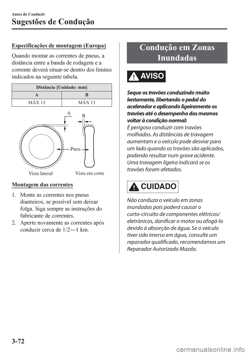 MAZDA MODEL CX-5 2018 Manual do proprietário (in Portuguese) Especificações de montagem (Europa)
Quando montar as correntes de pneus, a
distância entre a banda de rodagem e a
corrente deverá situar-se dentro dos limites
indicados na seguinte tabela.
Distân MAZDA MODEL CX-5 2018 Manual do proprietário (in Portuguese) Especificações de montagem (Europa)
Quando montar as correntes de pneus, a
distância entre a banda de rodagem e a
corrente deverá situar-se dentro dos limites
indicados na seguinte tabela.
Distân
