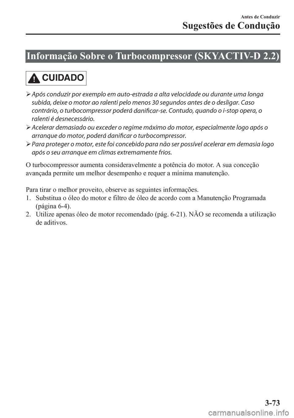 MAZDA MODEL CX-5 2018  Manual do proprietário (in Portuguese) Informação Sobre o Turbocompressor (SKYACTIV-D 2.2)
CUIDADO
�¾Após conduzir por exemplo em auto-estrada a alta velocidade ou durante uma longa
subida, deixe o motor ao ralenti pelo menos 30 segund