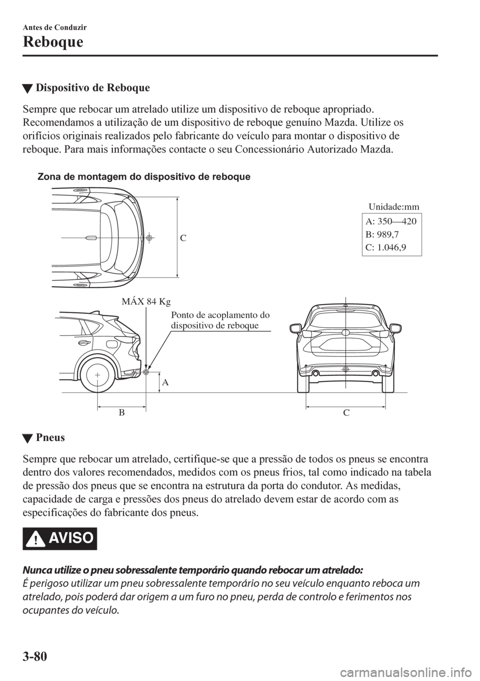 MAZDA MODEL CX-5 2018  Manual do proprietário (in Portuguese) tDispositivo de Reboque
Sempre que rebocar um atrelado utilize um dispositivo de reboque apropriado.
Recomendamos a utilização de um dispositivo de reboque genuíno Mazda. Utilize os
orifícios orig