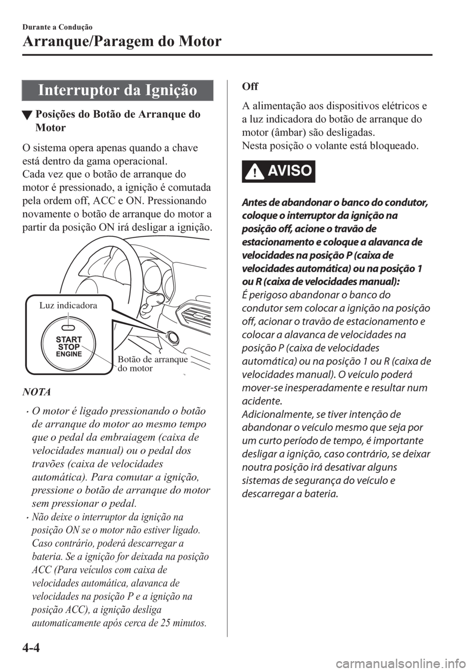 MAZDA MODEL CX-5 2018 Manual do proprietário (in Portuguese) Interruptor da Ignição
tPosições do Botão de Arranque do
Motor
O sistema opera apenas quando a chave
está dentro da gama operacional.
Cada vez que o botão de arranque do
motor é pressionado, a MAZDA MODEL CX-5 2018 Manual do proprietário (in Portuguese) Interruptor da Ignição
tPosições do Botão de Arranque do
Motor
O sistema opera apenas quando a chave
está dentro da gama operacional.
Cada vez que o botão de arranque do
motor é pressionado, a