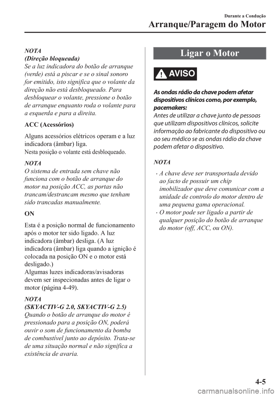 MAZDA MODEL CX-5 2018 Manual do proprietário (in Portuguese) NOTA
(Direção bloqueada)
Se a luz indicadora do botão de arranque
(verde) está a piscar e se o sinal sonoro
for emitido, isto significa que o volante da
direção não está desbloqueado. Para
des MAZDA MODEL CX-5 2018 Manual do proprietário (in Portuguese) NOTA
(Direção bloqueada)
Se a luz indicadora do botão de arranque
(verde) está a piscar e se o sinal sonoro
for emitido, isto significa que o volante da
direção não está desbloqueado. Para
des