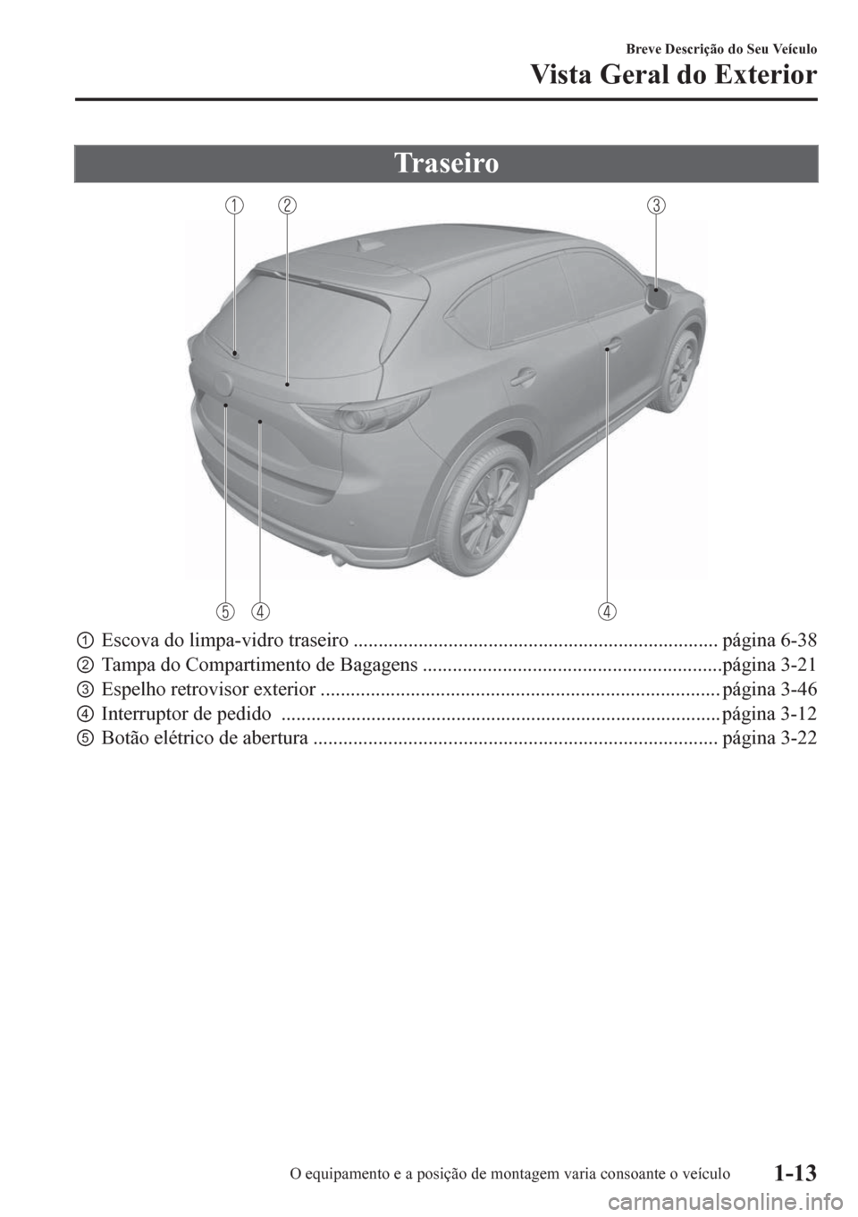 MAZDA MODEL CX-5 2018  Manual do proprietário (in Portuguese) Tr a s e i ro
pEscova do limpa-vidro traseiro ......................................................................... página 6-38
qTampa do Compartimento de Bagagens .............................