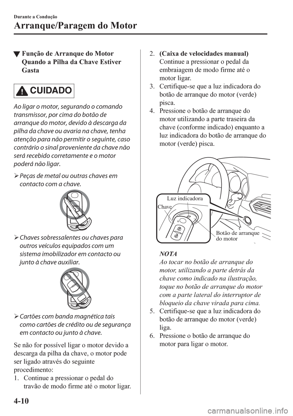 MAZDA MODEL CX-5 2018 Manual do proprietário (in Portuguese) tFunção de Arranque do Motor
Quando a Pilha da Chave Estiver
Gasta
CUIDADO
Ao ligar o motor, segurando o comando
transmissor, por cima do botão de
arranque do motor, devido à descarga da
pilha da MAZDA MODEL CX-5 2018 Manual do proprietário (in Portuguese) tFunção de Arranque do Motor
Quando a Pilha da Chave Estiver
Gasta
CUIDADO
Ao ligar o motor, segurando o comando
transmissor, por cima do botão de
arranque do motor, devido à descarga da
pilha da