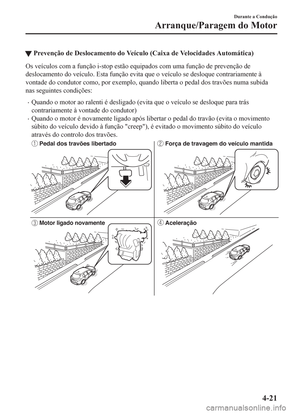 MAZDA MODEL CX-5 2018 Manual do proprietário (in Portuguese) tPrevenção de Deslocamento do Veículo (Caixa de Velocidades Automática)
Os veículos com a função i-stop estão equipados com uma função de prevenção de
deslocamento do veículo. Esta funç MAZDA MODEL CX-5 2018 Manual do proprietário (in Portuguese) tPrevenção de Deslocamento do Veículo (Caixa de Velocidades Automática)
Os veículos com a função i-stop estão equipados com uma função de prevenção de
deslocamento do veículo. Esta funç