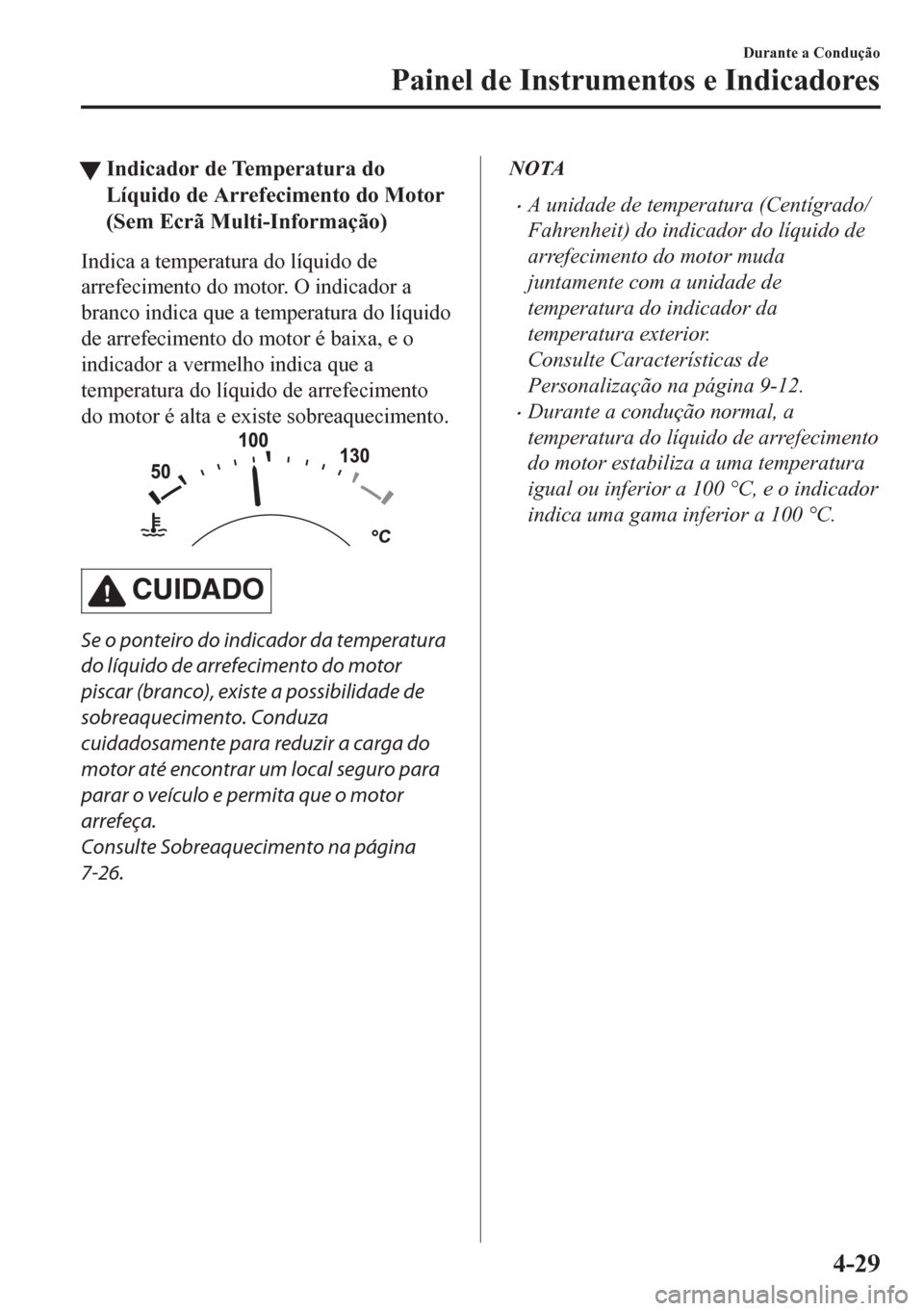 MAZDA MODEL CX-5 2018 Manual do proprietário (in Portuguese) tIndicador de Temperatura do
Líquido de Arrefecimento do Motor
(Sem Ecrã Multi-Informação)
Indica a temperatura do líquido de
arrefecimento do motor. O indicador a
branco indica que a temperatura MAZDA MODEL CX-5 2018 Manual do proprietário (in Portuguese) tIndicador de Temperatura do
Líquido de Arrefecimento do Motor
(Sem Ecrã Multi-Informação)
Indica a temperatura do líquido de
arrefecimento do motor. O indicador a
branco indica que a temperatura