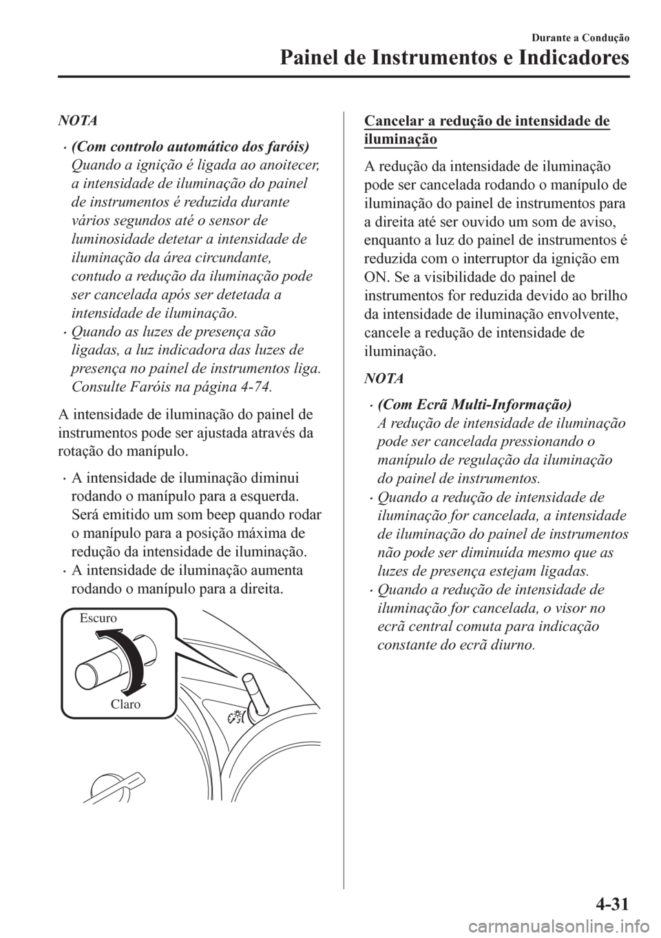 MAZDA MODEL CX-5 2018 Manual do proprietário (in Portuguese) NOTA
•(Com controlo automático dos faróis)
Quando a ignição é ligada ao anoitecer,
a intensidade de iluminação do painel
de instrumentos é reduzida durante
vários segundos até o sensor de
MAZDA MODEL CX-5 2018 Manual do proprietário (in Portuguese) NOTA
•(Com controlo automático dos faróis)
Quando a ignição é ligada ao anoitecer,
a intensidade de iluminação do painel
de instrumentos é reduzida durante
vários segundos até o sensor de