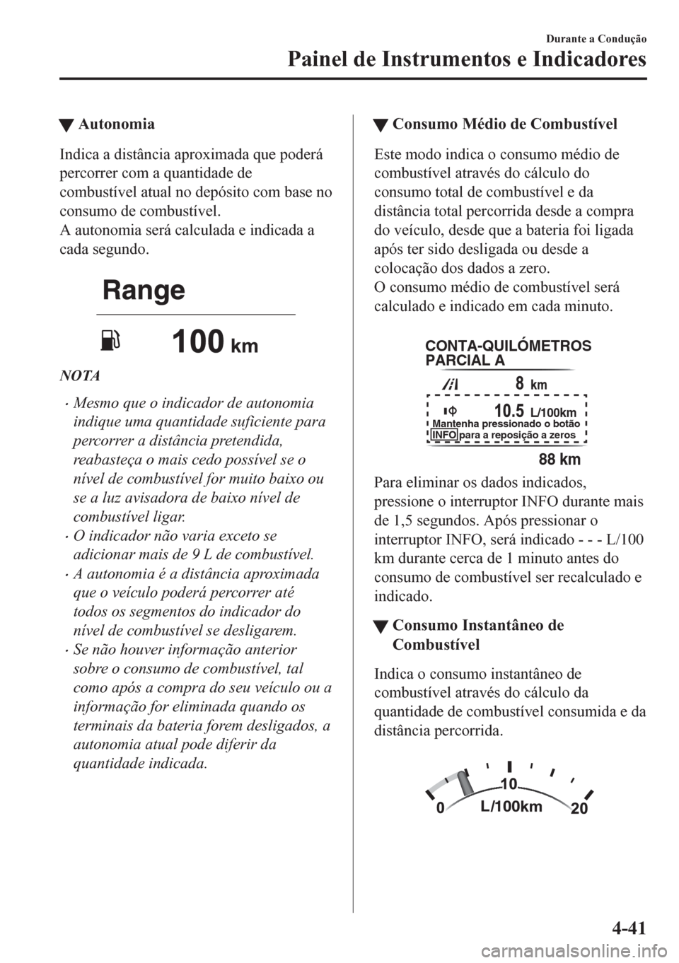MAZDA MODEL CX-5 2018 Manual do proprietário (in Portuguese) tAutonomia
Indica a distância aproximada que poderá
percorrer com a quantidade de
combustível atual no depósito com base no
consumo de combustível.
A autonomia será calculada e indicada a
cada s MAZDA MODEL CX-5 2018 Manual do proprietário (in Portuguese) tAutonomia
Indica a distância aproximada que poderá
percorrer com a quantidade de
combustível atual no depósito com base no
consumo de combustível.
A autonomia será calculada e indicada a
cada s