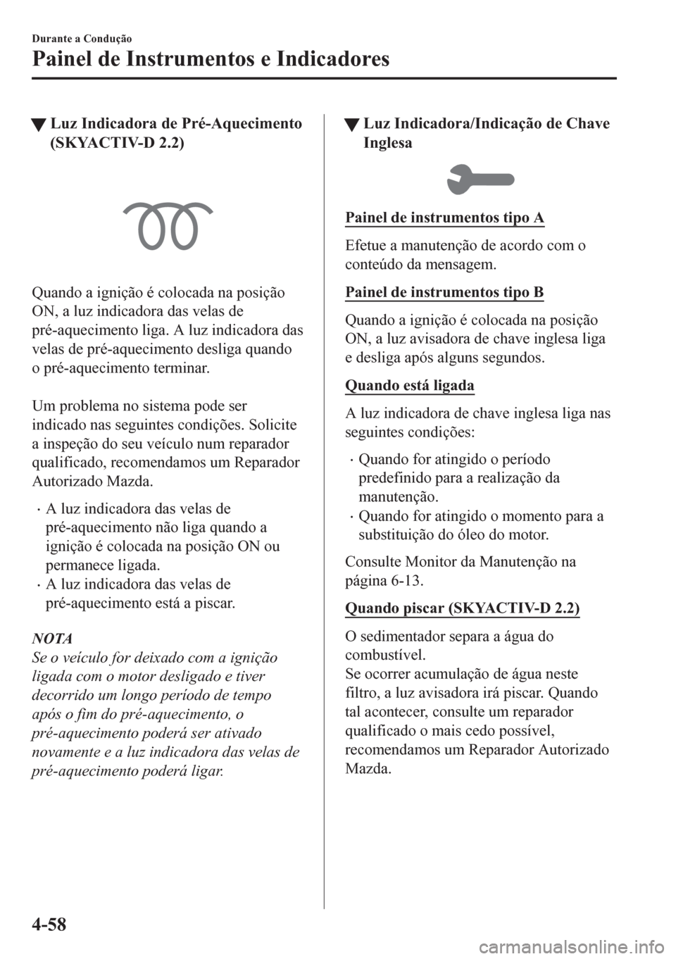 MAZDA MODEL CX-5 2018 Manual do proprietário (in Portuguese) tLuz Indicadora de Pré-Aquecimento
(SKYACTIV-D 2.2)
Quando a ignição é colocada na posição
ON, a luz indicadora das velas de
pré-aquecimento liga. A luz indicadora das
velas de pré-aquecimento MAZDA MODEL CX-5 2018 Manual do proprietário (in Portuguese) tLuz Indicadora de Pré-Aquecimento
(SKYACTIV-D 2.2)
Quando a ignição é colocada na posição
ON, a luz indicadora das velas de
pré-aquecimento liga. A luz indicadora das
velas de pré-aquecimento
