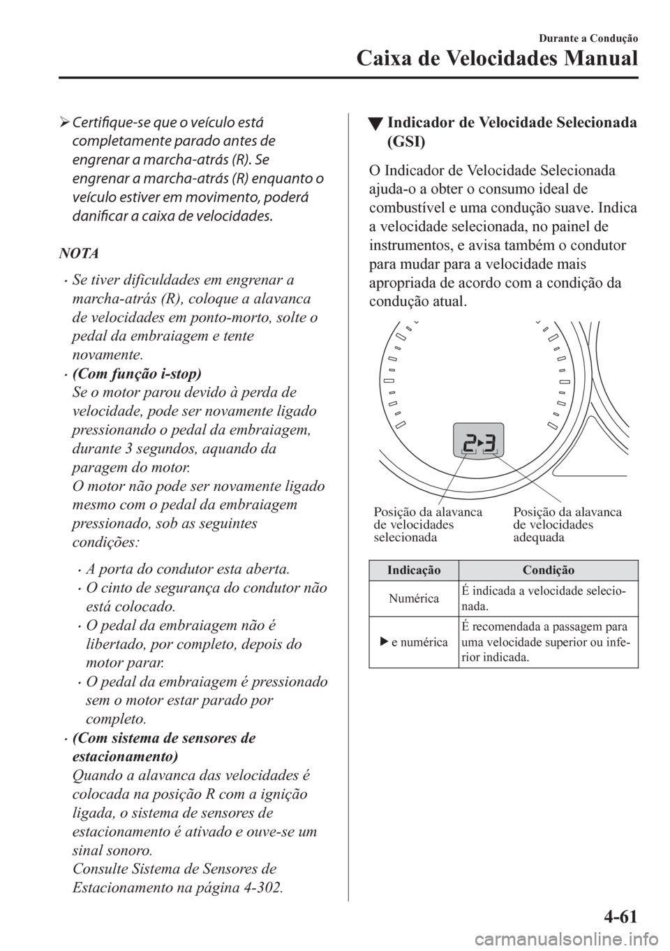 MAZDA MODEL CX-5 2018  Manual do proprietário (in Portuguese) �¾Certifique-se que o veículo está
completamente parado antes de
engrenar a marcha-atrás (R). Se
engrenar a marcha-atrás (R) enquanto o
veículo estiver em movimento, poderá
danificar a caixa de