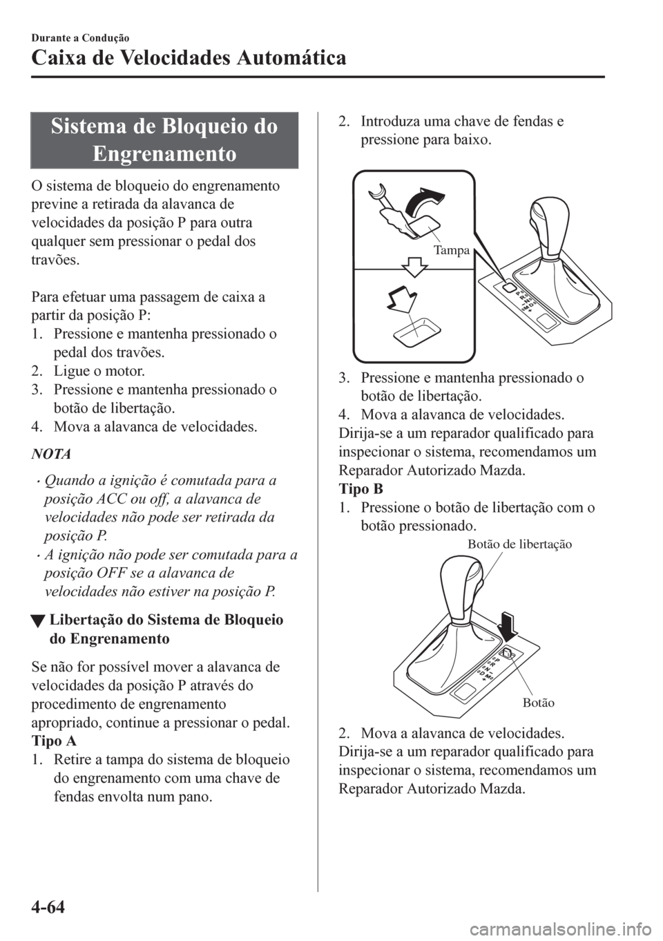 MAZDA MODEL CX-5 2018  Manual do proprietário (in Portuguese) Sistema de Bloqueio do
Engrenamento
O sistema de bloqueio do engrenamento
previne a retirada da alavanca de
velocidades da posição P para outra
qualquer sem pressionar o pedal dos
travões.
 
Para e