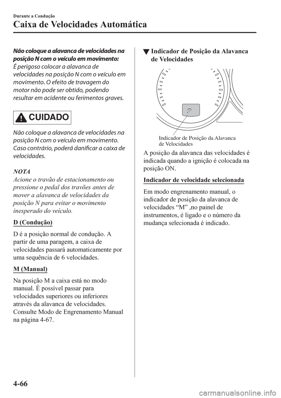 MAZDA MODEL CX-5 2018  Manual do proprietário (in Portuguese) Não coloque a alavanca de velocidades na
posição N com o veículo em movimento:
É perigoso colocar a alavanca de
velocidades na posição N com o veículo em
movimento. O efeito de travagem do
mot